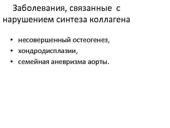 Заболевания, связанные с нарушением синтеза коллагена • несовершенный остеогенез, • хондродисплазии, • семейная аневризма