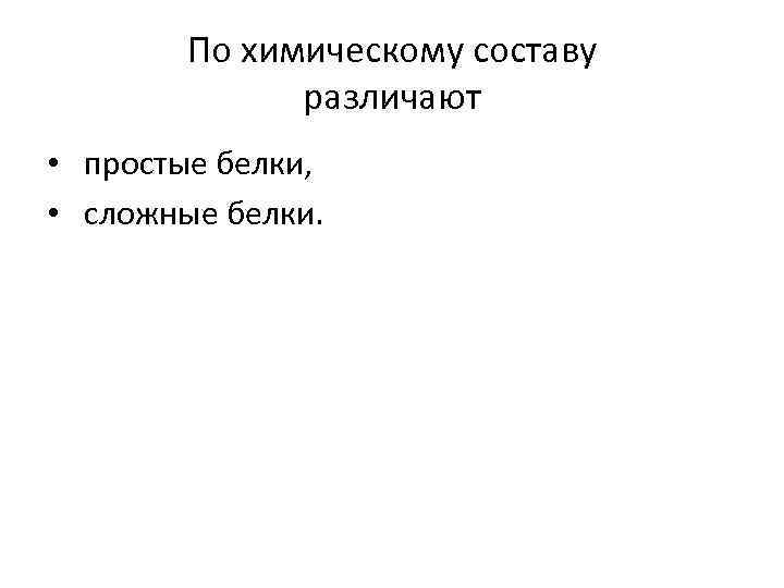 По химическому составу различают • простые белки, • сложные белки. 