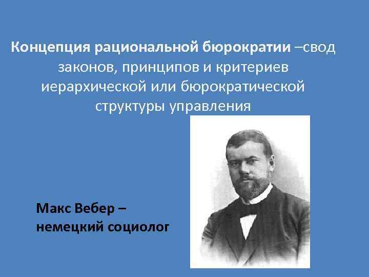 Концепция рациональной бюрократии –свод законов, принципов и критериев иерархической или бюрократической структуры управления Макс