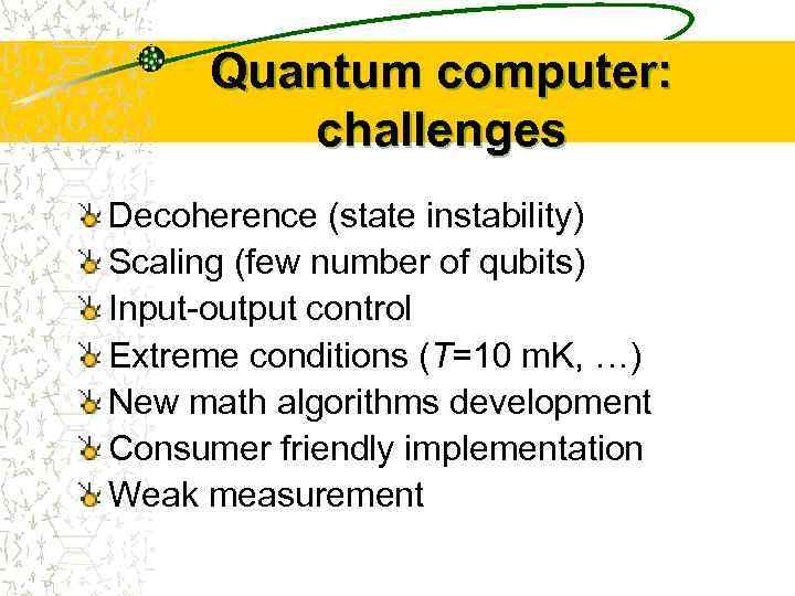 Quantum computer: challenges Decoherence (state instability) Scaling (few number of qubits) Input-output control Extreme