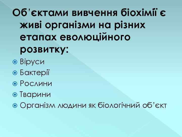 Об’єктами вивчення біохімії є живі організми на різних етапах еволюційного розвитку: Віруси Бактерії Рослини