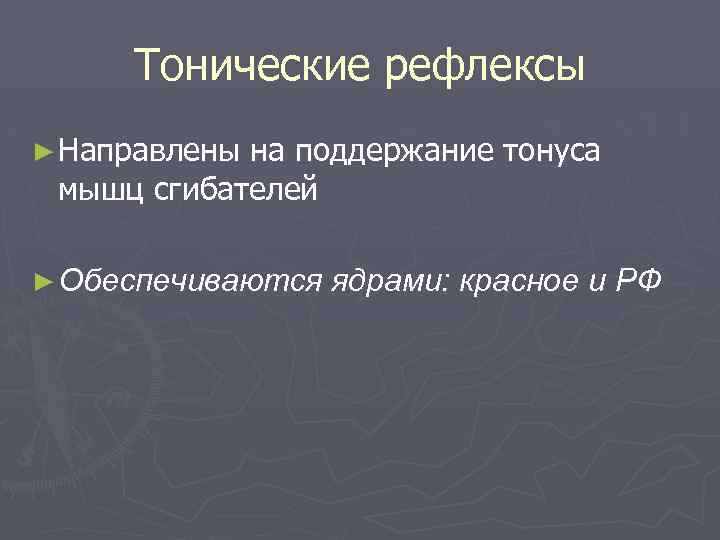 Тонические рефлексы ► Направлены на поддержание тонуса мышц сгибателей ► Обеспечиваются ядрами: красное и