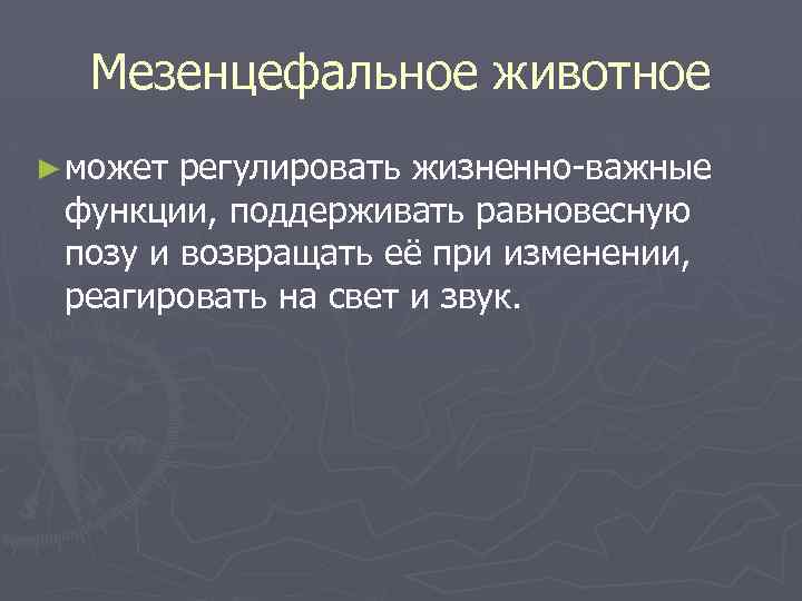 Мезенцефальное животное ► может регулировать жизненно-важные функции, поддерживать равновесную позу и возвращать её при