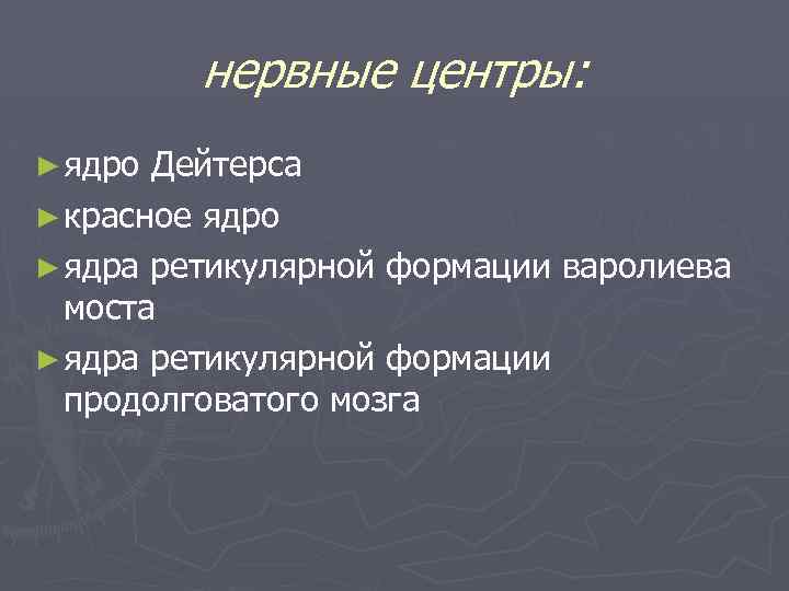 нервные центры: ► ядро Дейтерса ► красное ядро ► ядра ретикулярной формации варолиева моста