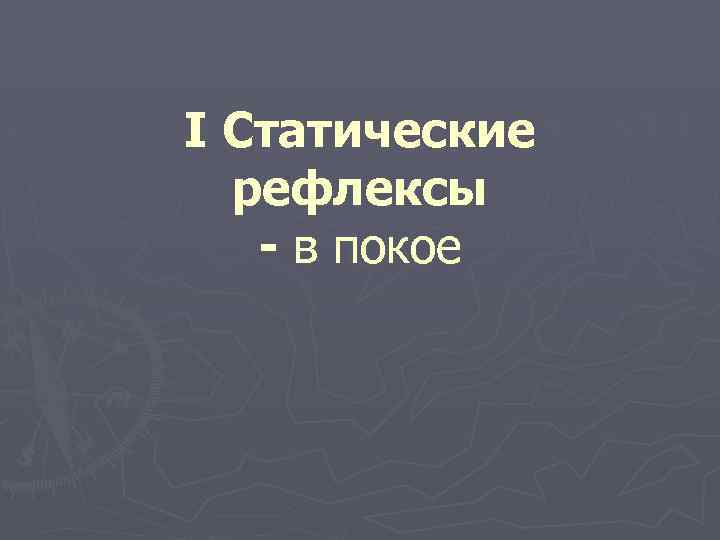 I Статические рефлексы - в покое 