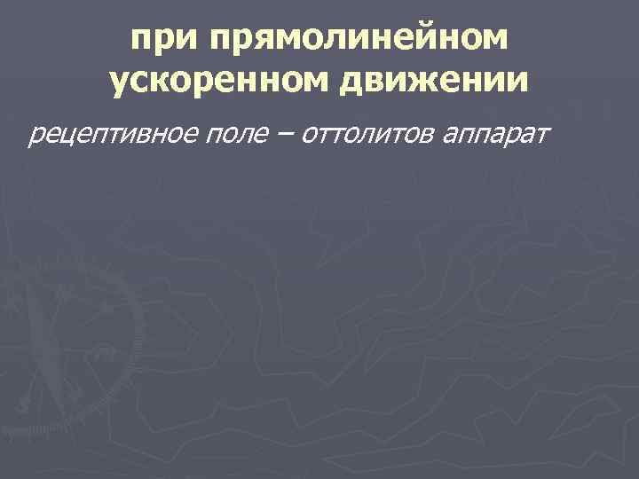 при прямолинейном ускоренном движении рецептивное поле – оттолитов аппарат 