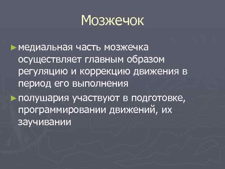 Мозжечок ► медиальная часть мозжечка осуществляет главным образом регуляцию и коррекцию движения в период