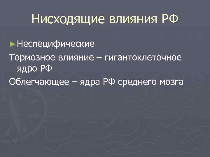 Нисходящие влияния РФ ► Неспецифические Тормозное влияние – гигантоклеточное ядро РФ Облегчающее – ядра