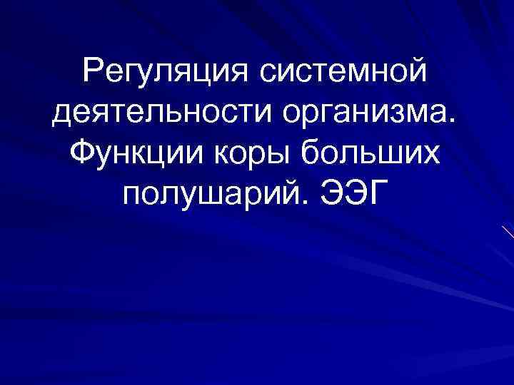 Регуляция системной деятельности организма. Функции коры больших полушарий. ЭЭГ 