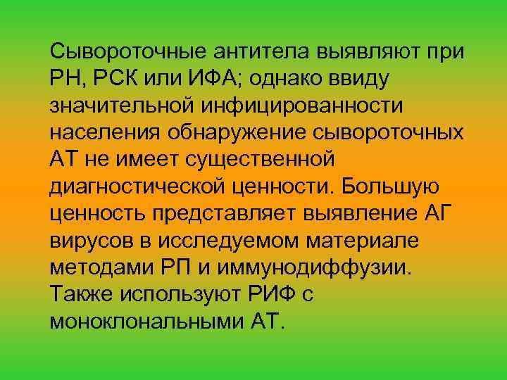 Сывороточные антитела выявляют при РН, РСК или ИФА; однако ввиду значительной инфицированности населения обнаружение
