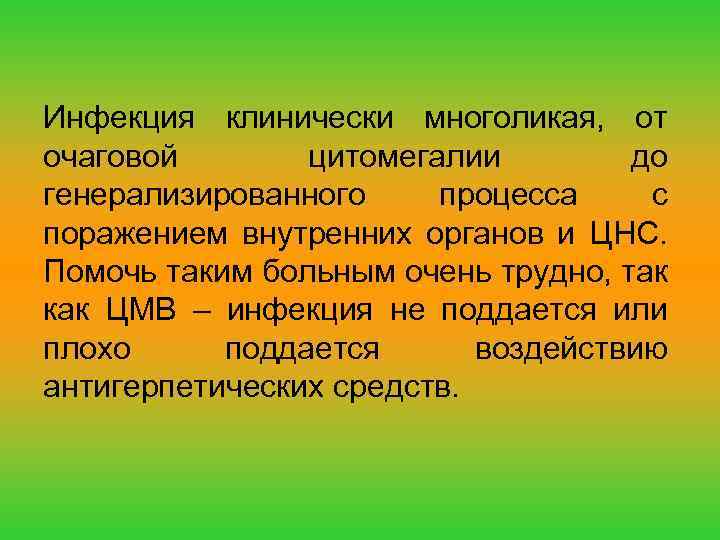 Инфекция клинически многоликая, от очаговой цитомегалии до генерализированного процесса с поражением внутренних органов и