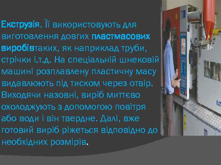 Екструзія. Її використовують для виготовлення довгих пластмасових виробівтаких, як наприклад труби, стрічки і. т.