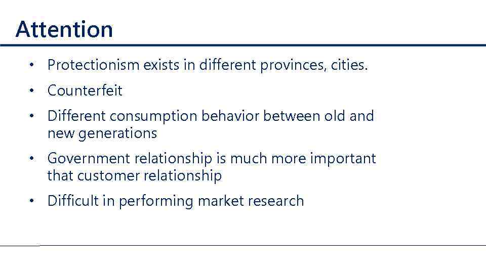 Attention • Protectionism exists in different provinces, cities. • Counterfeit • Different consumption behavior