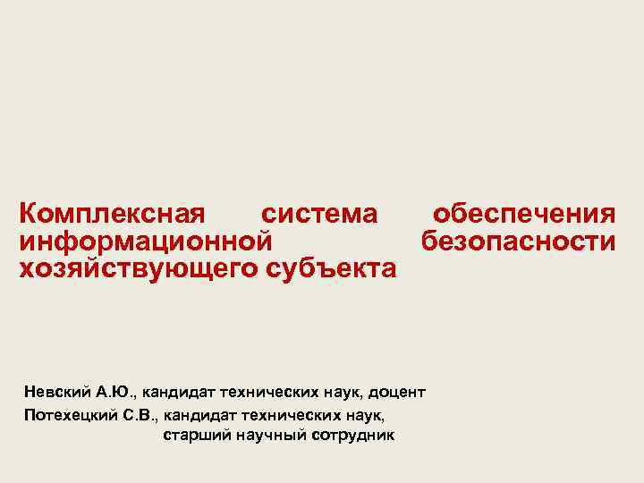 Комплексная система обеспечения информационной безопасности хозяйствующего субъекта Невский А. Ю. , кандидат технических наук,