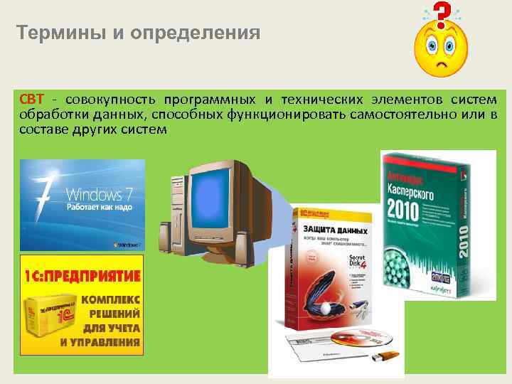 Термины и определения СВТ - совокупность программных и технических элементов систем обработки данных, способных