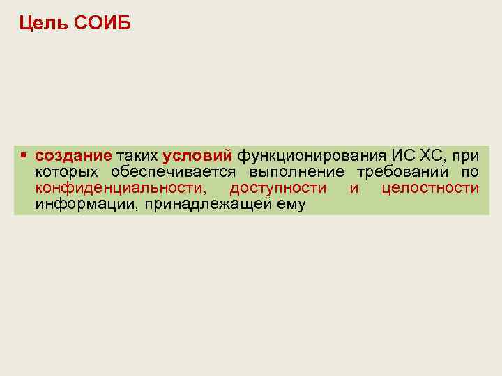 Цель СОИБ § создание таких условий функционирования ИС ХС, при которых обеспечивается выполнение требований