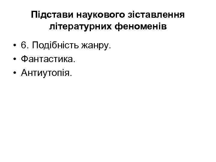 Підстави наукового зіставлення літературних феноменів • 6. Подібність жанру. • Фантастика. • Антиутопія. 