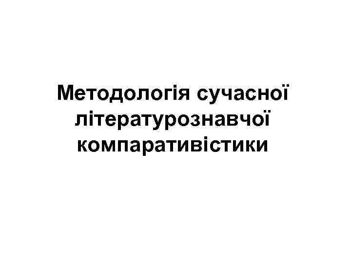 Методологія сучасної літературознавчої компаративістики 