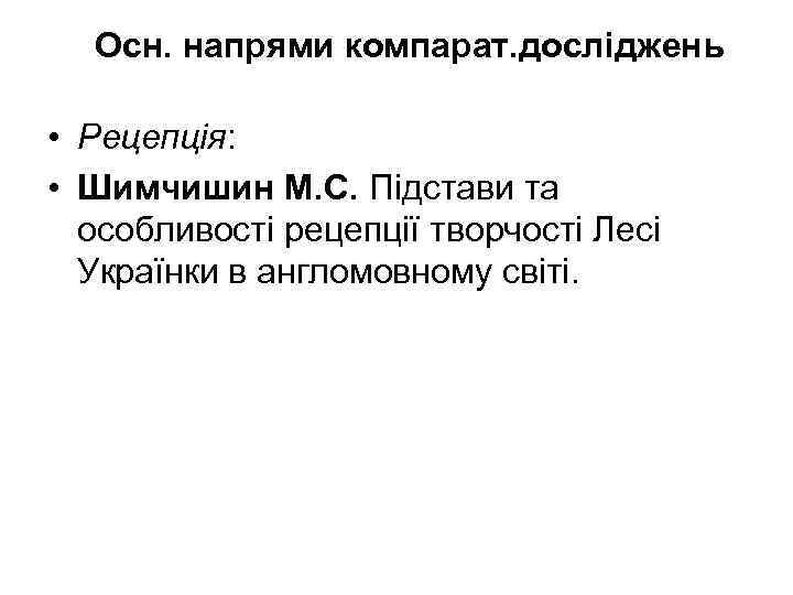 Осн. напрями компарат. досліджень • Рецепція: • Шимчишин М. С. Підстави та особливості рецепції