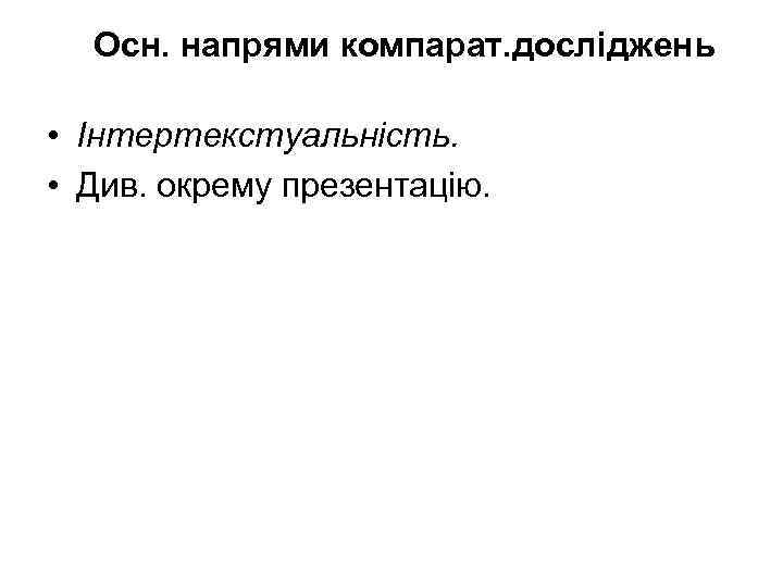 Осн. напрями компарат. досліджень • Інтертекстуальність. • Див. окрему презентацію. 