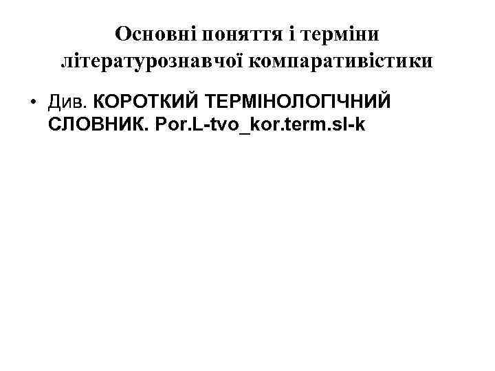 Основні поняття і терміни літературознавчої компаративістики • Див. КОРОТКИЙ ТЕРМІНОЛОГІЧНИЙ СЛОВНИК. Por. L-tvo_kor. term.