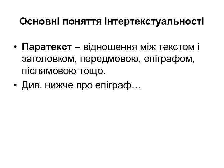 Основні поняття інтертекстуальності • Паратекст – відношення між текстом і заголовком, передмовою, епіграфом, післямовою