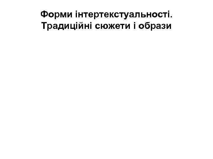 Форми інтертекстуальності. Традиційні сюжети і образи 