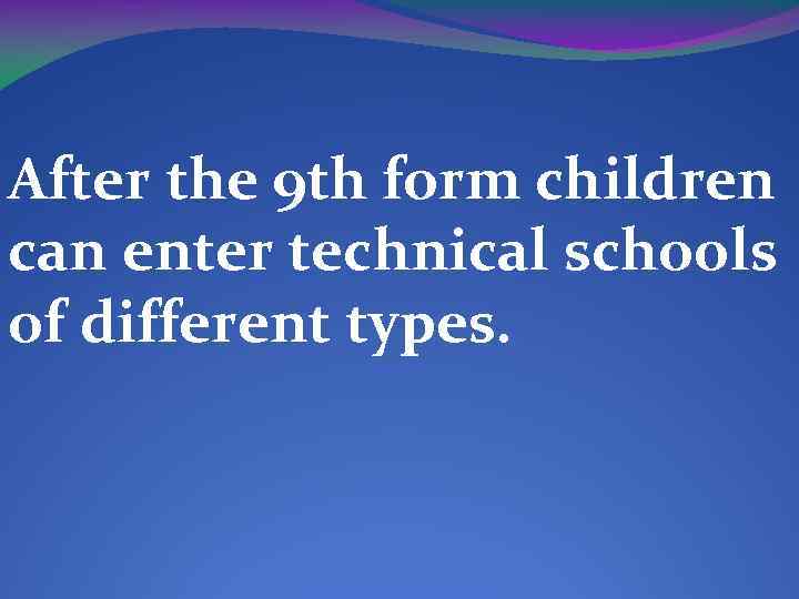 After the 9 th form children can enter technical schools of different types. 