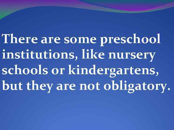 There are some preschool institutions, like nursery schools or kindergartens, but they are not