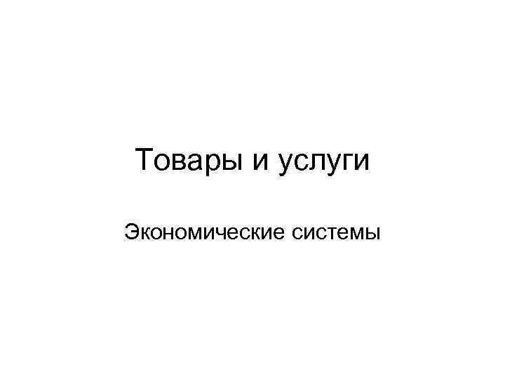 Товары и услуги Экономические системы 