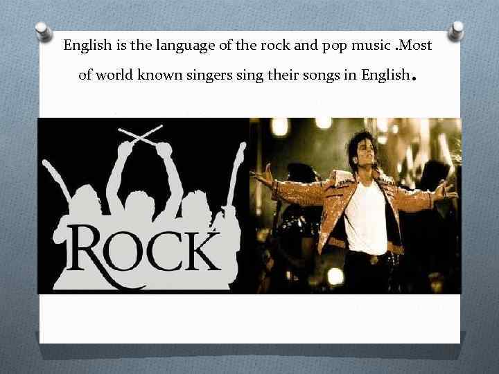 English is the language of the rock and pop music. Most of world known