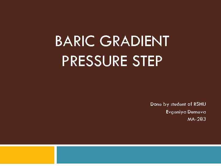 BARIC GRADIENT PRESSURE STEP Done by student of RSHU Evgeniya Durneva MA-283 