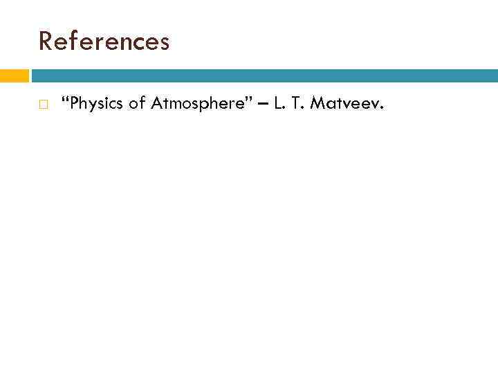 References “Physics of Atmosphere” – L. T. Matveev. 
