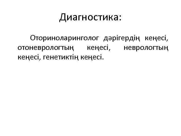 Диагностика: Оториноларинголог дәрігердің кеңесі, отоневрологтың кеңесі, генетиктің кеңесі. 