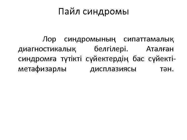 Пайл синдромы Лор синдромының сипаттамалық диагностикалық белгілері. Аталған синдромға түтікті сүйектердің бас сүйектіметафизарлы дисплазиясы