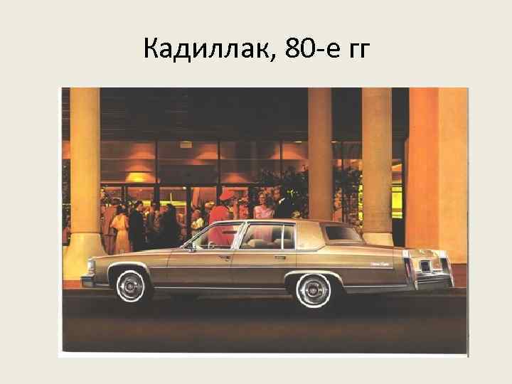 Кадиллак, 80 -е гг 