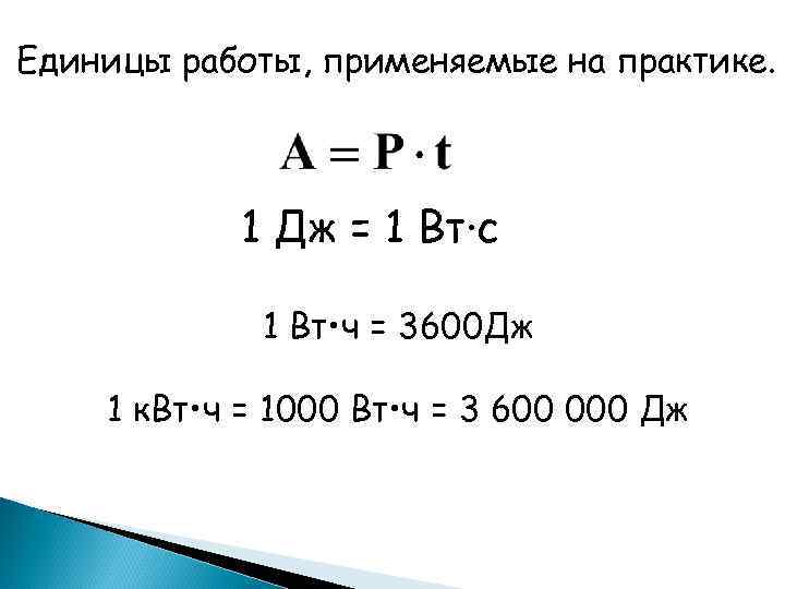 Единицы работы, применяемые на практике. 1 Дж = 1 Вт∙с 1 Вт • ч
