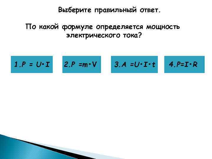 Выберите правильный ответ. По какой формуле определяется мощность электрического тока? 1. Р = U