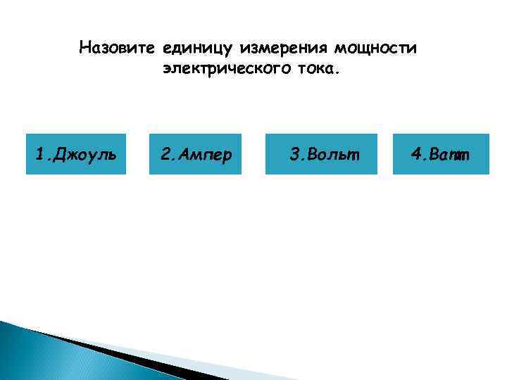 Назовите единицу измерения мощности электрического тока. 1. Джоуль 2. Ампер 3. Вольт 4. Ватт