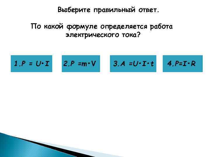 Выберите правильный ответ. По какой формуле определяется работа электрического тока? 1. Р = U