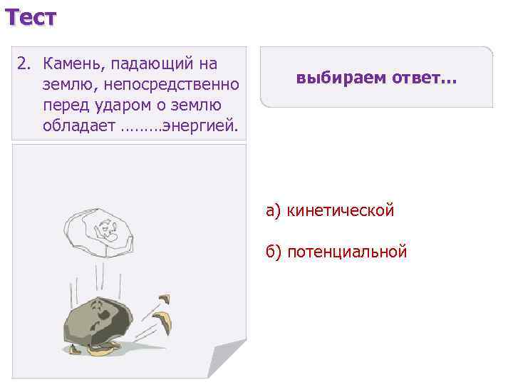 Тест 2. Камень, падающий на землю, непосредственно перед ударом о землю обладает ………энергией. выбираем