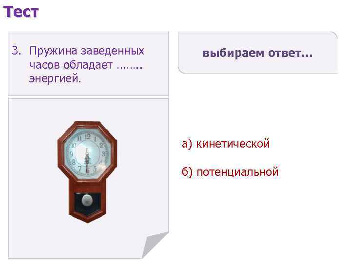 Тест 3. Пружина заведенных часов обладает ……. . энергией. выбираем ответ… а) кинетической б)