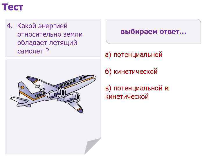 Тест 4. Какой энергией относительно земли обладает летящий самолет ? выбираем ответ… а) потенциальной