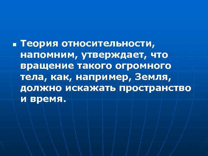 n Теория относительности, напомним, утверждает, что вращение такого огромного тела, как, например, Земля, должно