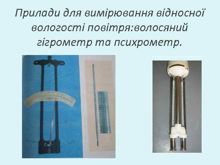 Прилади для вимірювання відносної вологості повітря: волосяний гігрометр та психрометр. 