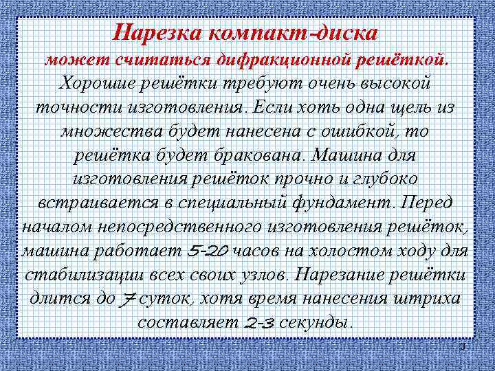 Нарезка компакт-диска может считаться дифракционной решёткой. Хорошие решётки требуют очень высокой точности изготовления. Если