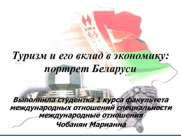 Туризм и его вклад в экономику: портрет Беларуси Выполнила студентка 1 курса факультета международных