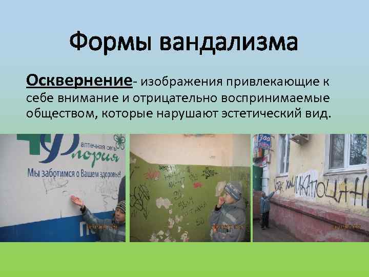 Формы вандализма Осквернение- изображения привлекающие к себе внимание и отрицательно воспринимаемые обществом, которые нарушают