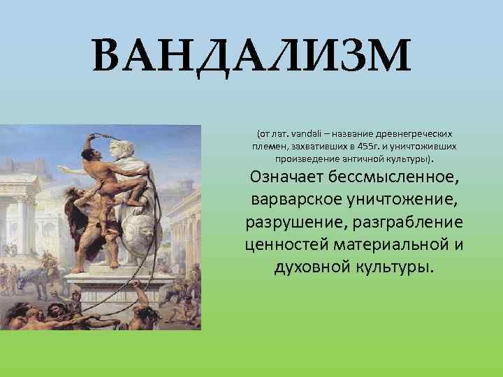 ВАНДАЛИЗМ (от лат. vandali – название древнегреческих племен, захвативших в 455 г. и уничтоживших