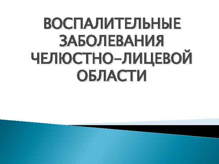 ВОСПАЛИТЕЛЬНЫЕ ЗАБОЛЕВАНИЯ ЧЕЛЮСТНО-ЛИЦЕВОЙ ОБЛАСТИ 